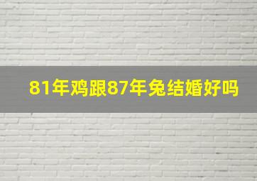 81年鸡跟87年兔结婚好吗