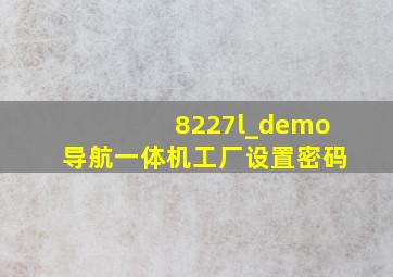 8227l_demo导航一体机工厂设置密码