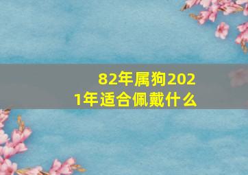 82年属狗2021年适合佩戴什么