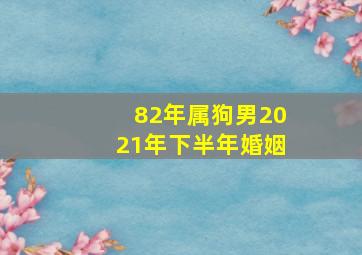 82年属狗男2021年下半年婚姻