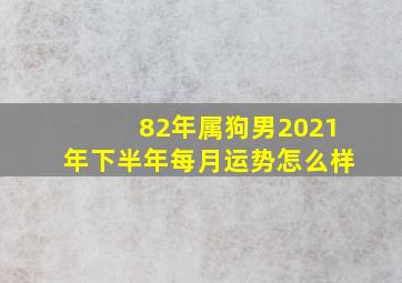 82年属狗男2021年下半年每月运势怎么样