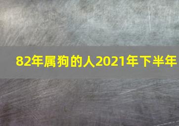 82年属狗的人2021年下半年