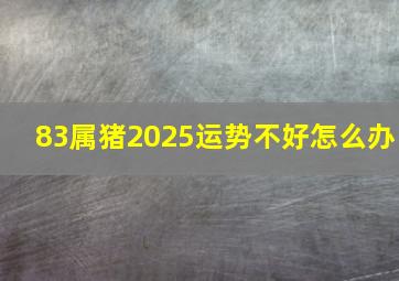 83属猪2025运势不好怎么办