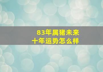 83年属猪未来十年运势怎么样