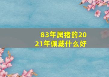 83年属猪的2021年佩戴什么好