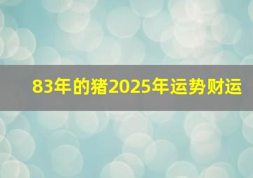 83年的猪2025年运势财运