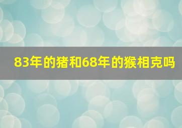 83年的猪和68年的猴相克吗