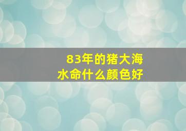 83年的猪大海水命什么颜色好