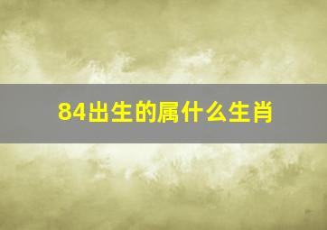 84出生的属什么生肖