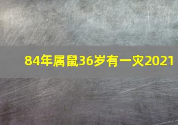 84年属鼠36岁有一灾2021