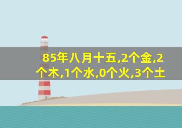 85年八月十五,2个金,2个木,1个水,0个火,3个土