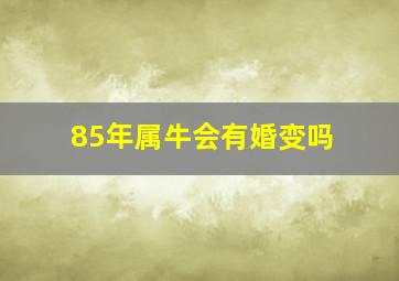 85年属牛会有婚变吗