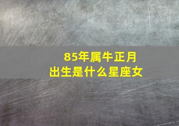 85年属牛正月出生是什么星座女