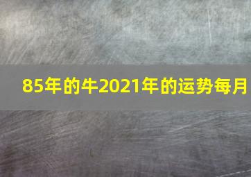 85年的牛2021年的运势每月