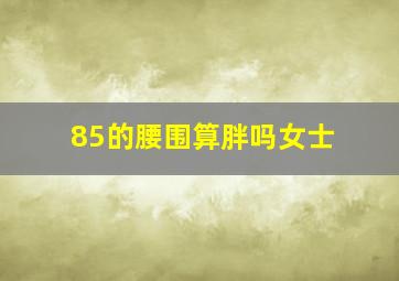 85的腰围算胖吗女士