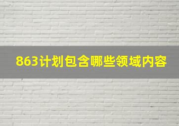 863计划包含哪些领域内容