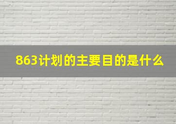 863计划的主要目的是什么