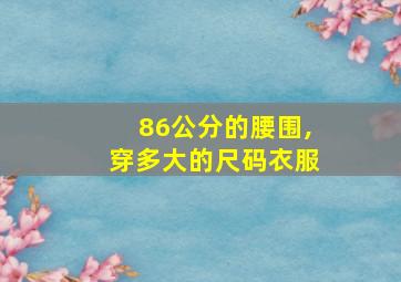 86公分的腰围,穿多大的尺码衣服