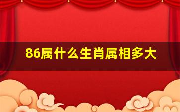 86属什么生肖属相多大