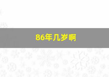 86年几岁啊