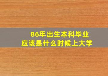 86年出生本科毕业应该是什么时候上大学