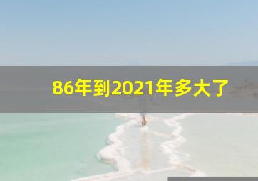 86年到2021年多大了