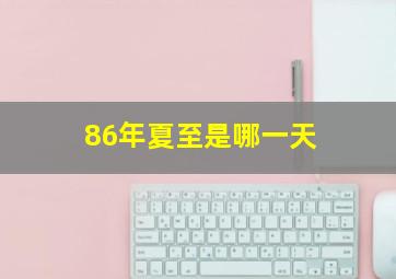 86年夏至是哪一天