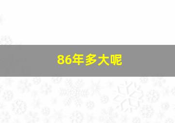 86年多大呢