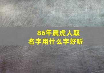 86年属虎人取名字用什么字好听