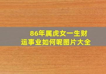 86年属虎女一生财运事业如何呢图片大全