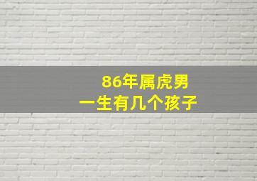 86年属虎男一生有几个孩子