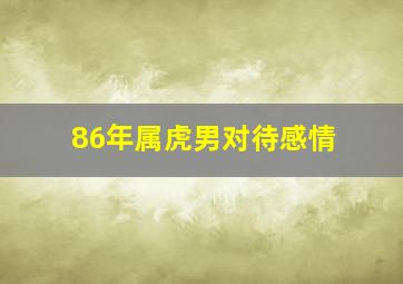 86年属虎男对待感情