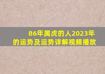 86年属虎的人2023年的运势及运势详解视频播放