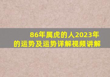 86年属虎的人2023年的运势及运势详解视频讲解