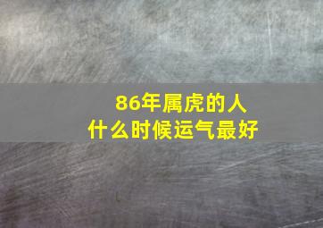 86年属虎的人什么时候运气最好