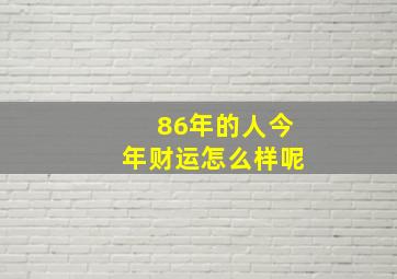 86年的人今年财运怎么样呢