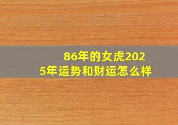 86年的女虎2025年运势和财运怎么样