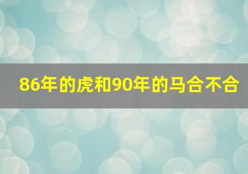 86年的虎和90年的马合不合