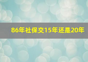 86年社保交15年还是20年