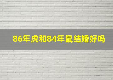 86年虎和84年鼠结婚好吗