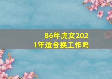 86年虎女2021年适合换工作吗