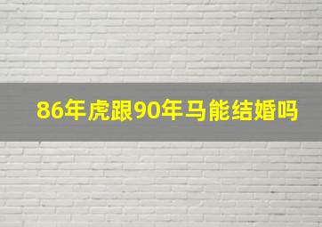 86年虎跟90年马能结婚吗