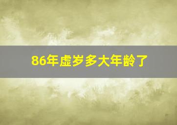 86年虚岁多大年龄了