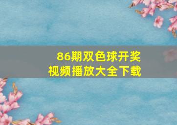 86期双色球开奖视频播放大全下载