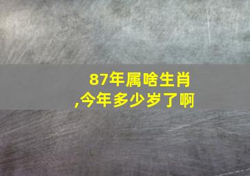 87年属啥生肖,今年多少岁了啊