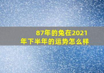 87年的兔在2021年下半年的运势怎么样