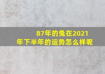 87年的兔在2021年下半年的运势怎么样呢