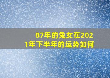 87年的兔女在2021年下半年的运势如何