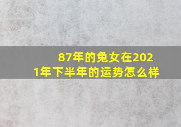 87年的兔女在2021年下半年的运势怎么样