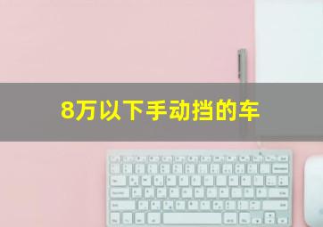 8万以下手动挡的车